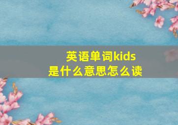 英语单词kids是什么意思怎么读