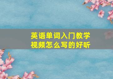 英语单词入门教学视频怎么写的好听