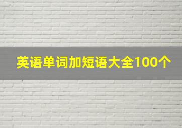 英语单词加短语大全100个