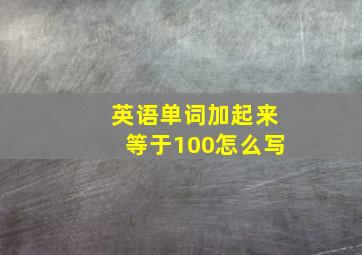 英语单词加起来等于100怎么写