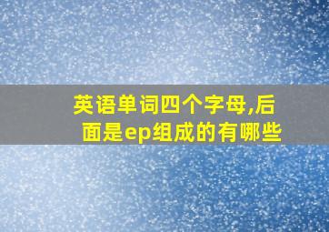 英语单词四个字母,后面是ep组成的有哪些