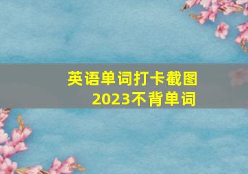 英语单词打卡截图2023不背单词