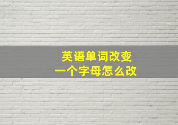 英语单词改变一个字母怎么改