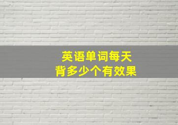 英语单词每天背多少个有效果