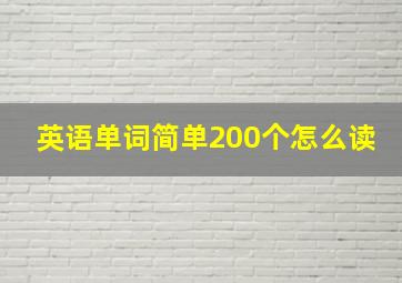 英语单词简单200个怎么读