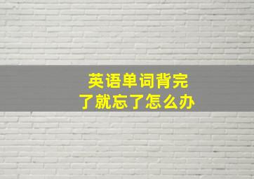 英语单词背完了就忘了怎么办