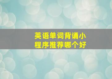 英语单词背诵小程序推荐哪个好