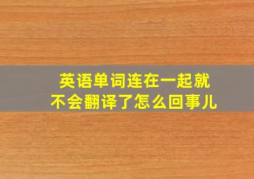 英语单词连在一起就不会翻译了怎么回事儿