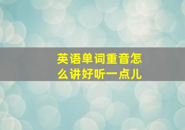 英语单词重音怎么讲好听一点儿