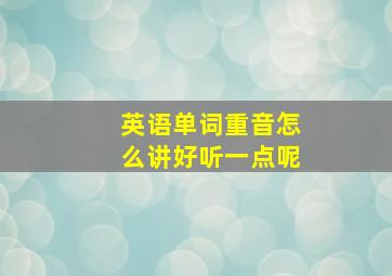 英语单词重音怎么讲好听一点呢