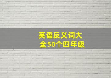 英语反义词大全50个四年级