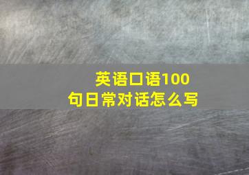 英语口语100句日常对话怎么写