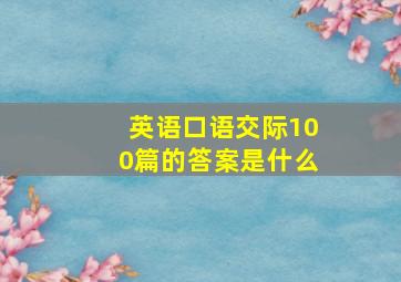 英语口语交际100篇的答案是什么