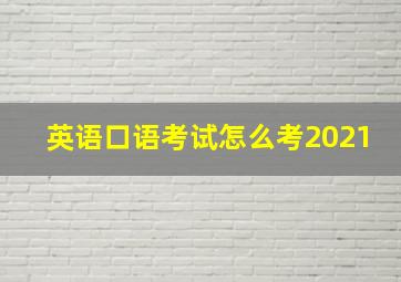 英语口语考试怎么考2021