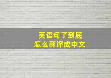 英语句子到底怎么翻译成中文