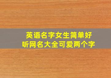 英语名字女生简单好听网名大全可爱两个字