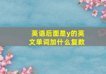 英语后面是y的英文单词加什么复数