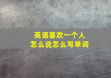 英语喜欢一个人怎么说怎么写单词