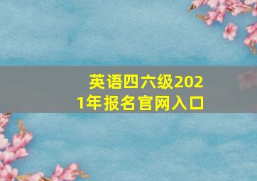 英语四六级2021年报名官网入口