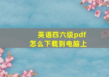 英语四六级pdf怎么下载到电脑上