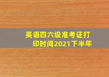 英语四六级准考证打印时间2021下半年