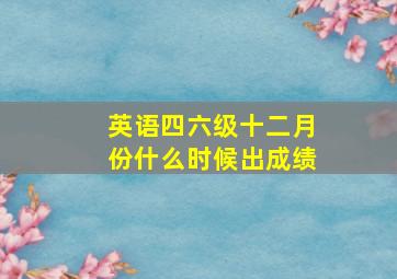 英语四六级十二月份什么时候出成绩