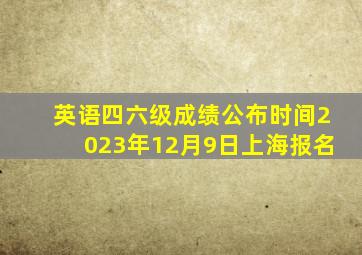 英语四六级成绩公布时间2023年12月9日上海报名