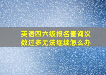 英语四六级报名查询次数过多无法继续怎么办