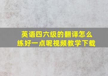 英语四六级的翻译怎么练好一点呢视频教学下载