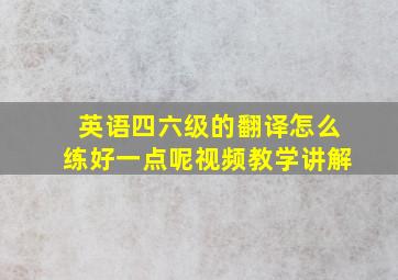 英语四六级的翻译怎么练好一点呢视频教学讲解