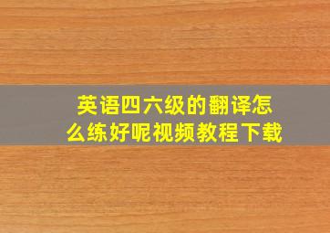 英语四六级的翻译怎么练好呢视频教程下载