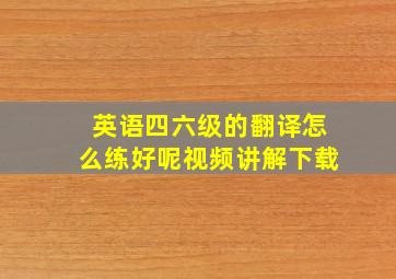 英语四六级的翻译怎么练好呢视频讲解下载