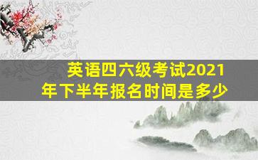 英语四六级考试2021年下半年报名时间是多少