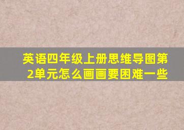 英语四年级上册思维导图第2单元怎么画画要困难一些