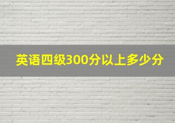 英语四级300分以上多少分