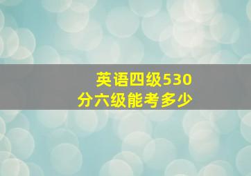 英语四级530分六级能考多少