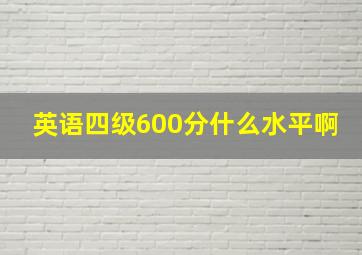 英语四级600分什么水平啊