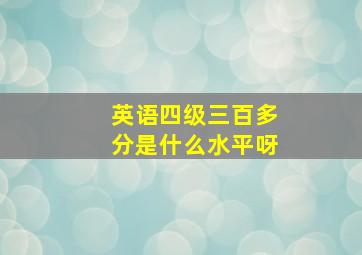 英语四级三百多分是什么水平呀