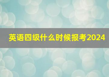 英语四级什么时候报考2024