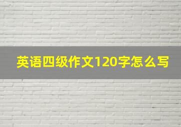 英语四级作文120字怎么写