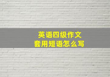 英语四级作文套用短语怎么写