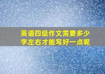 英语四级作文需要多少字左右才能写好一点呢