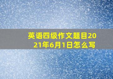 英语四级作文题目2021年6月1日怎么写