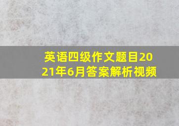 英语四级作文题目2021年6月答案解析视频