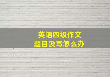 英语四级作文题目没写怎么办