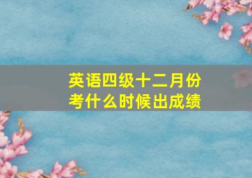 英语四级十二月份考什么时候出成绩