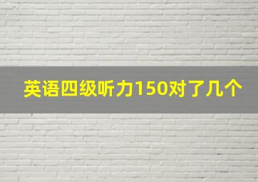 英语四级听力150对了几个