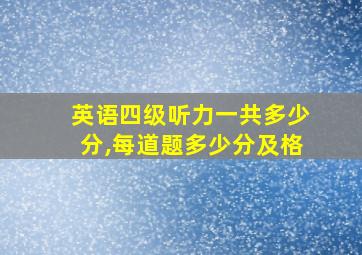 英语四级听力一共多少分,每道题多少分及格