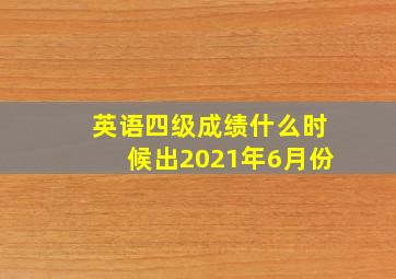 英语四级成绩什么时候出2021年6月份