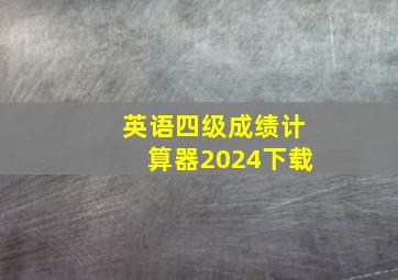 英语四级成绩计算器2024下载